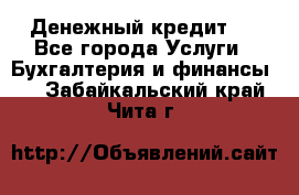 Денежный кредит ! - Все города Услуги » Бухгалтерия и финансы   . Забайкальский край,Чита г.